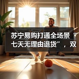 苏宁易购打通全场景“七天无理由退货”,双线互通退换货(图4) 苏宁易购打通全场景“七天无理由退货”,双线互通退换货(图4)