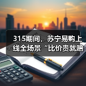 315期间,苏宁易购上线全场景“比价贵就赔”服务(图3) 315期间,苏宁易购上线全场景“比价贵就赔”服务(图3)