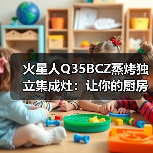 火星人Q35BCZ蒸烤独立集成灶：让你的厨房更智慧(图1)