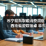 苏宁易购取暖消费洞察:西南偏爱取暖桌 华东偏爱踢脚线(图3) 苏宁易购取暖消费洞察:西南偏爱取暖桌 华东偏爱踢脚线(图3)