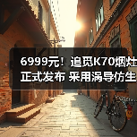6999元！追觅K70烟灶正式发布 采用涡导仿生静吸技术(图1)