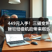 449元入手!三摄变焦智能摄像机能带来哪些升级?(图4) 449元入手!三摄变焦智能摄像机能带来哪些升级?(图4)