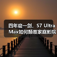 四年磨一剑,S7 Ultra Max如何颠覆家庭影院标准?(图2) 四年磨一剑,S7 Ultra Max如何颠覆家庭影院标准?(图2)