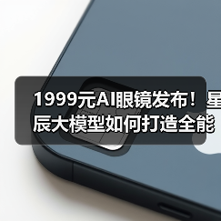1999元AI眼镜发布!星辰大模型如何打造全能交互体验?(图4) 1999元AI眼镜发布!星辰大模型如何打造全能交互体验?(图4)