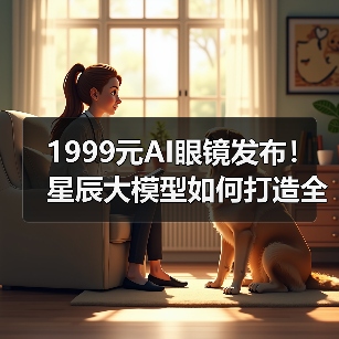 1999元AI眼镜发布!星辰大模型如何打造全能交互体验?(图2) 1999元AI眼镜发布!星辰大模型如何打造全能交互体验?(图2)