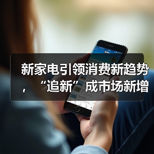 新家电引领消费新趋势,“追新”成市场新增长点?(图1) 新家电引领消费新趋势,“追新”成市场新增长点?(图1)