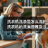 洗衣机洗涤是怎么洗的 洗衣机的洗涤原理及注意事项【详解】(图3) 洗衣机洗涤是怎么洗的 洗衣机的洗涤原理及注意事项【详解】(图3)