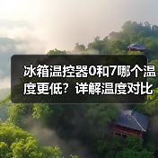 冰箱温控器0和7哪个温度更低?详解温度对比(图1) 冰箱温控器0和7哪个温度更低?详解温度对比(图1)