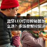 蓝牙LED灯带控制器怎么选?多场景智控解决方案(图4) 蓝牙LED灯带控制器怎么选?多场景智控解决方案(图4)