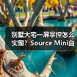 别墅大宅一屏掌控怎么实现?Source Mini自定义空间区域解析(图1) 别墅大宅一屏掌控怎么实现?Source Mini自定义空间区域解析(图1)