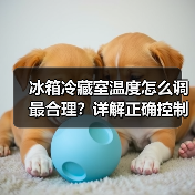 冰箱冷藏室温度怎么调最合理？详解正确控制方法(图3)