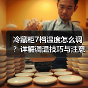 冷藏柜7档温度怎么调?详解调温技巧与注意事项(图4) 冷藏柜7档温度怎么调?详解调温技巧与注意事项(图4)