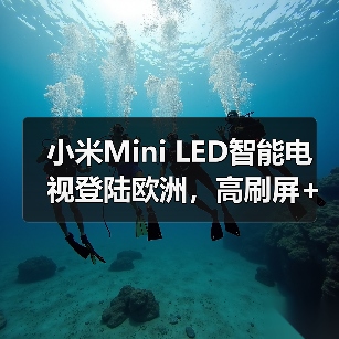 小米Mini LED智能电视登陆欧洲,高刷屏+Google TV引领新体验(图2) 小米Mini LED智能电视登陆欧洲,高刷屏+Google TV引领新体验(图2)