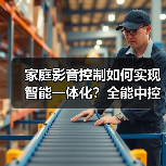 家庭影音控制如何实现智能一体化？全能中控