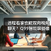 远程看家也能双向视频聊天?Q99智能屏摄像机全天候守护(图2) 远程看家也能双向视频聊天?Q99智能屏摄像机全天候守护(图2)