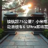 续航超75公里?小米电动滑板车6 Ultra即将震撼登场(图4) 续航超75公里?小米电动滑板车6 Ultra即将震撼登场(图4)