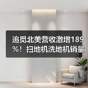 追觅北美营收激增189%!扫地机洗地机销量猛增(图1) 追觅北美营收激增189%!扫地机洗地机销量猛增(图1)