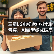 三星LG电视家电业务陷亏损，AI转型或成