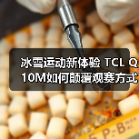 冰雪运动新体验 TCL Q10M如何颠覆观赛方式?(图3) 冰雪运动新体验 TCL Q10M如何颠覆观赛方式?(图3)