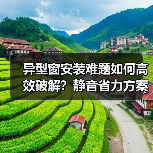 异型窗安装难题如何高效破解?静音省力方案来了!(图4) 异型窗安装难题如何高效破解?静音省力方案来了!(图4)