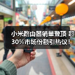 小米路由器销量登顶 超30%市场份额引热议!(图3) 小米路由器销量登顶 超30%市场份额引热议!(图3)