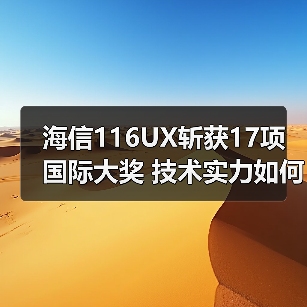 海信116UX斩获17项国际大奖 技术实力如何?(图2) 海信116UX斩获17项国际大奖 技术实力如何?(图2)