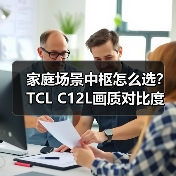 家庭场景中枢怎么选？TCL C12L画质对比度引领新体验(图1)