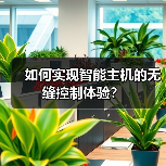 如何实现智能主机的无缝控制体验？