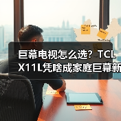 巨幕电视怎么选?TCL X11L凭啥成家庭巨幕新贵?(图1) 巨幕电视怎么选?TCL X11L凭啥成家庭巨幕新贵?(图1)