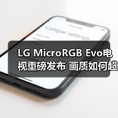 LG MicroRGB Evo电视重磅发布 画质如何超越OLED？(图4)