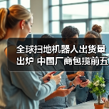 全球扫地机器人出货量出炉 中国厂商包揽前五 石头第一(图1) 全球扫地机器人出货量出炉 中国厂商包揽前五 石头第一(图1)