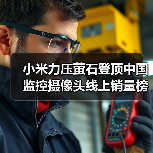 小米力压萤石登顶中国监控摄像头线上销量榜首(图1) 小米力压萤石登顶中国监控摄像头线上销量榜首(图1)