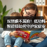 双猫眼不漏拍!低功耗智能锁如何守护家庭安全?(图1) 双猫眼不漏拍!低功耗智能锁如何守护家庭安全?(图1)