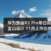 华为路由X3 Pro带日照金山设计 11月上市引关注(图3) 华为路由X3 Pro带日照金山设计 11月上市引关注(图3)