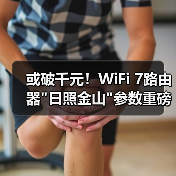 或破千元！WiFi 7路由器日照金山参数重磅曝光(图3)
