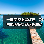 一触掌控全屋灯光,Z9智能面板实现远程联动新体验(图1) 一触掌控全屋灯光,Z9智能面板实现远程联动新体验(图1)