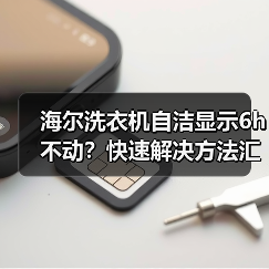 海尔洗衣机自洁显示6h不动？快速解决方法汇总(图3)