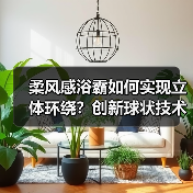 柔风感浴霸如何实现立体环绕?创新球状技术揭秘(图4) 柔风感浴霸如何实现立体环绕?创新球状技术揭秘(图4)