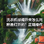 洗衣机球阀开关怎么判断是打开的？正确操作方法详解(图3)