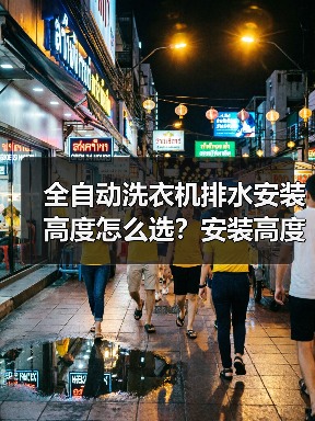 全自动洗衣机排水安装高度怎么选？安装高度怎么定才合适 - 辰飞雨易拓智能家居网