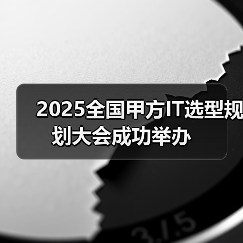 2025全国甲方IT选型规划大会成功举办(图1) 2025全国甲方IT选型规划大会成功举办(图1)