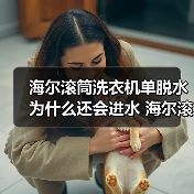 海尔滚筒洗衣机单脱水为什么还会进水 海尔滚筒洗衣机单脱水还会进水的原因及解决方法 - 辰飞雨易拓智能家居网