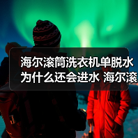海尔滚筒洗衣机单脱水为什么还会进水 海尔滚筒洗衣机单脱水还会进水的原因及解决方法【详解】(图3)