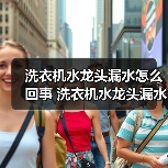 洗衣机水龙头漏水怎么回事 洗衣机水龙头漏水解决方法【详解】 - 辰飞雨易拓智能家居网