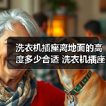 洗衣机插座离地面的高度多少合适 洗衣机插座离地面的高度【详解】 - 辰飞雨易拓智能家居网