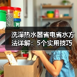 洗澡热水器省电省水方法详解:5个实用技巧让你省心又省钱(图3) 洗澡热水器省电省水方法详解:5个实用技巧让你省心又省钱(图3)