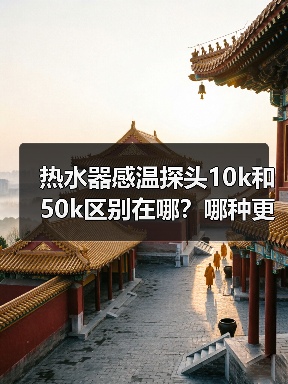 热水器感温探头10k和50k区别在哪?哪种更耐用?(图2) 热水器感温探头10k和50k区别在哪?哪种更耐用?(图2)