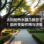 太阳能热水器几根管子?解析类型作用与选型技巧(图4) 太阳能热水器几根管子?解析类型作用与选型技巧(图4)