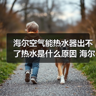 海尔空气能热水器出不了热水是什么原因 海尔空气能热水器出不了热水的原因及解决方法【详解】(图4) 海尔空气能热水器出不了热水是什么原因 海尔空气能热水器出不了热水的原因及解决方法【详解】(图4)