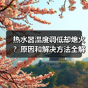 热水器温度调低却熄火？原因和解决方法全解析 - 辰飞雨易拓智能家居网